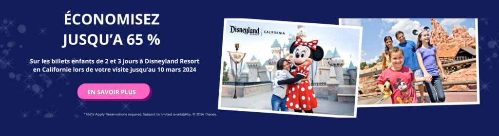 éCONOMISEZ JUSQU’a 65 %. Sur les billets enfants de 2 et 3 jours à Disneyland Resort en Californie lors de votre visite jusqu’au 10 mars 2024.